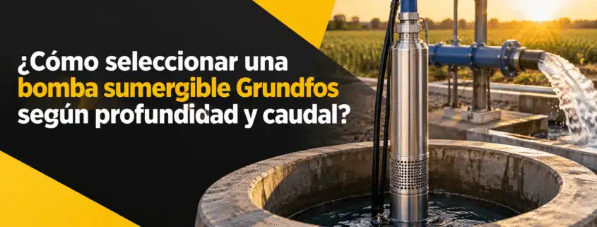 como seleccionar una bomba sumergible grundfos segun profundidad y caudal