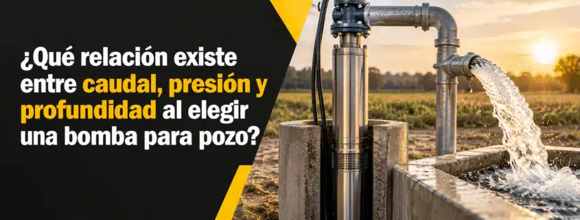 que relacion existe entre caudal presion y profundidad al elegir una bomba para pozo